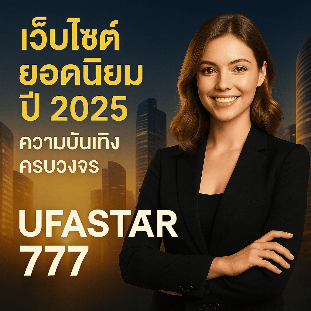 เว็บไซต์ยอดนิยมปี 2025 ความบันเทิงครบวงจร ต้อง UFASTAR777