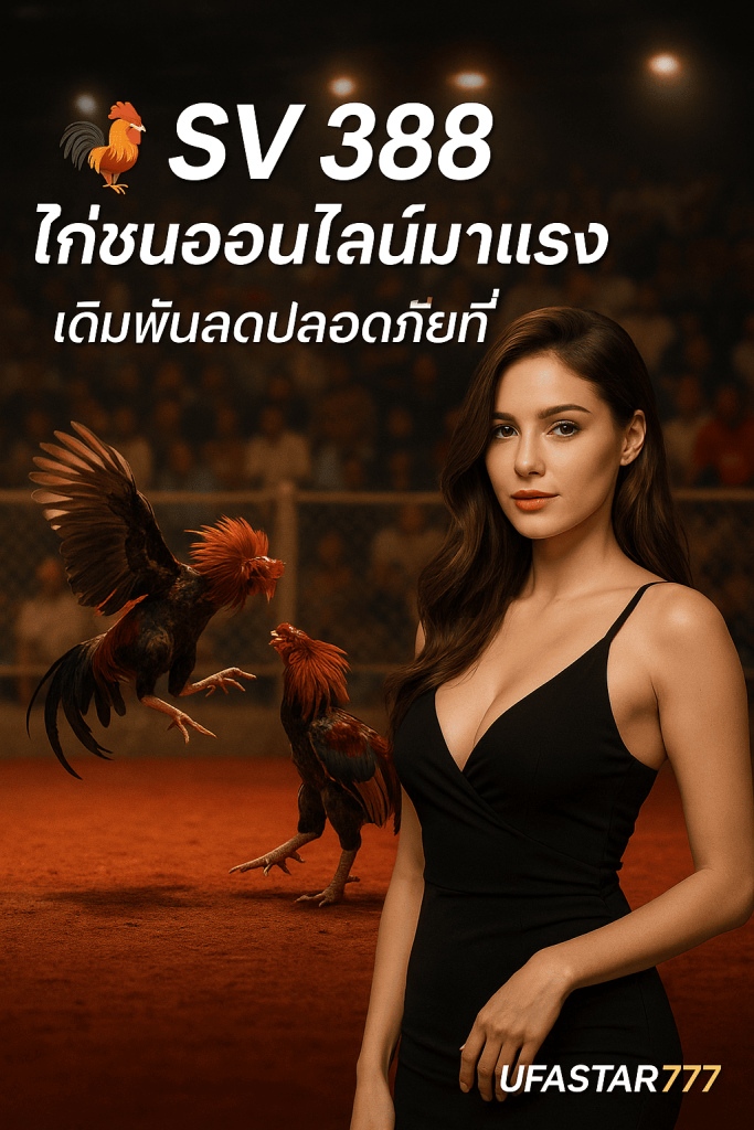 SV 388 ไก่ชนออนไลน์มาแรง เดิมพันสดปลอดภัยที่ UFASTAR777